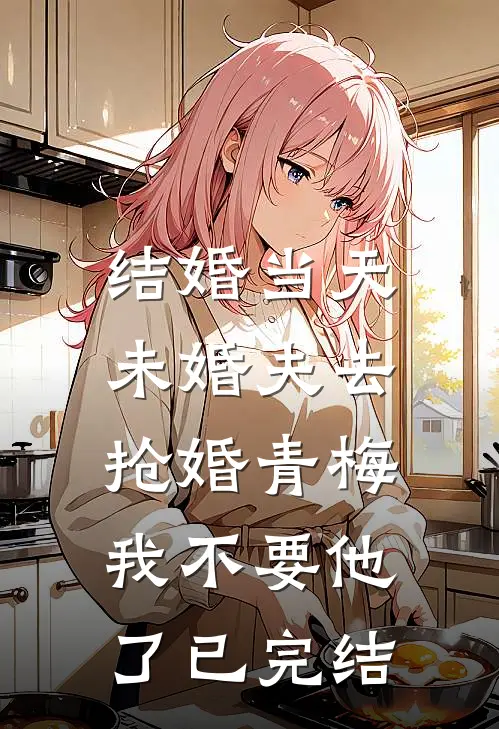 结婚当天未婚夫去抢婚青梅，我不要他了已完结