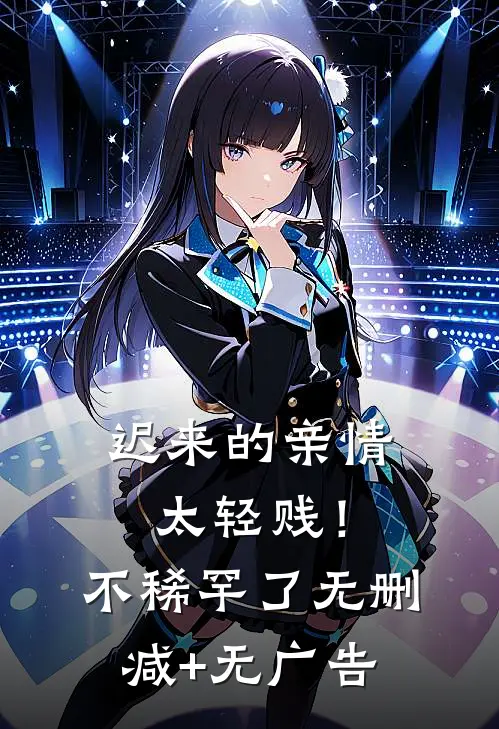 迟来的亲情太轻贱！不稀罕了无删减+无广告