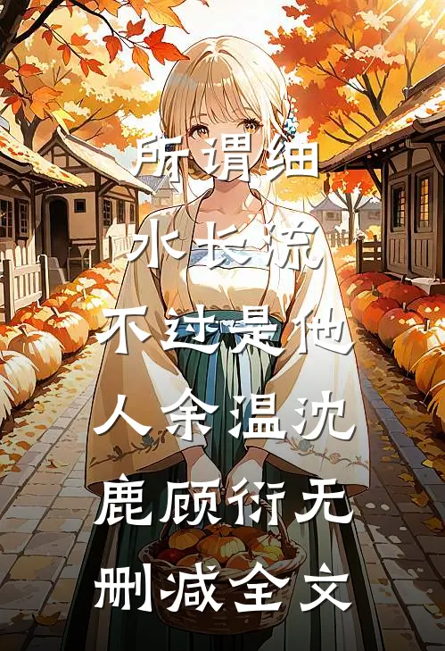 所谓细水长流，不过是他人余温沈鹿顾衍无删减全文