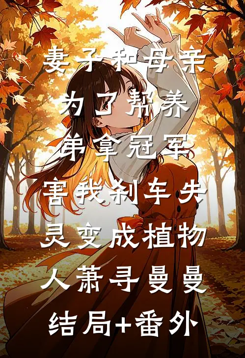 妻子和母亲为了帮养弟拿冠军，害我刹车失灵变成植物人萧寻曼曼结局+番外