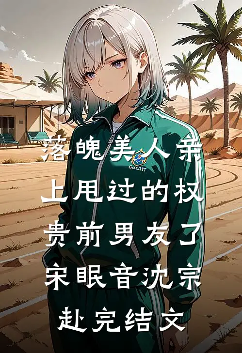落魄美人亲上甩过的权贵前男友了宋眠音沈宗赴完结文
