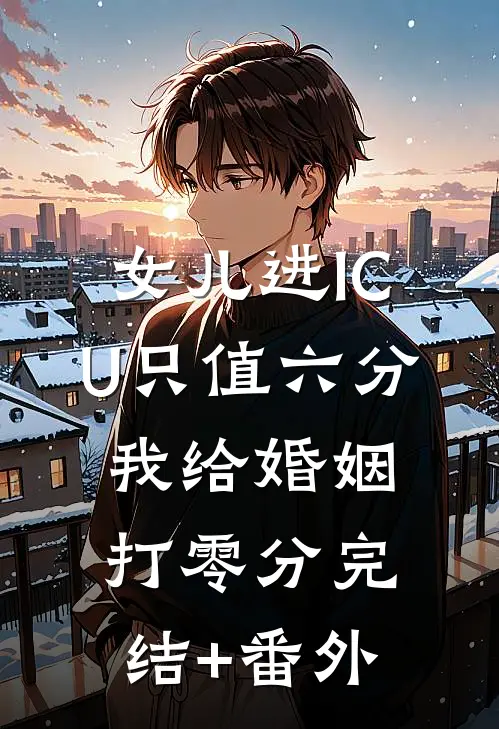 女儿进ICU只值六分，我给婚姻打零分完结+番外