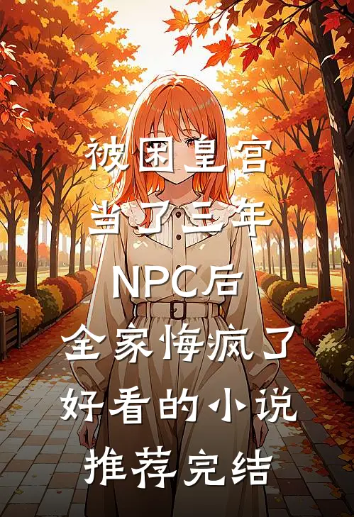 被困皇宫当了三年NPC后，全家悔疯了好看的小说推荐完结