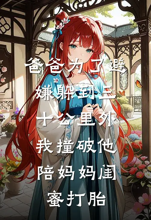 爸爸为了避嫌躲到三十公里外，我撞破他陪妈妈闺蜜打胎
