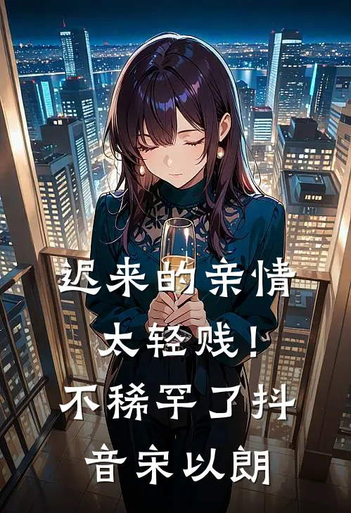 迟来的亲情太轻贱！不稀罕了抖音宋以朗