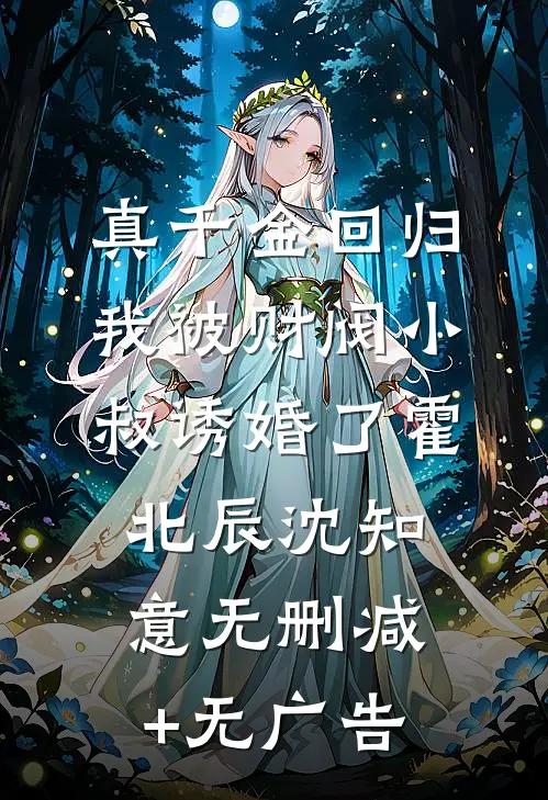 真千金回归，我被财阀小叔诱婚了霍北辰沈知意无删减+无广告