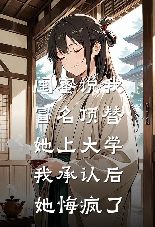 闺蜜说我冒名顶替她上大学，我承认后她悔疯了