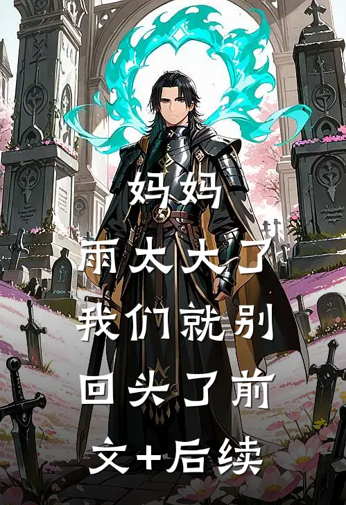 妈妈，雨太大了，我们就别回头了前文+后续