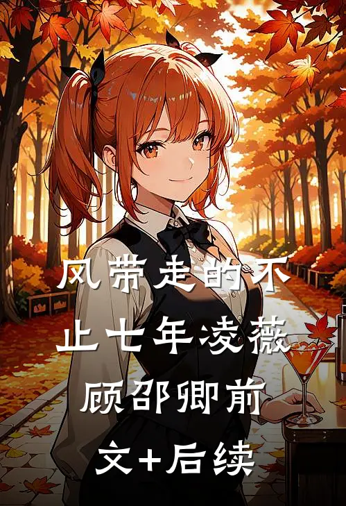 风带走的不止七年凌薇顾邵卿前文+后续
