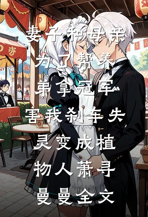 妻子和母亲为了帮养弟拿冠军，害我刹车失灵变成植物人萧寻曼曼全文
