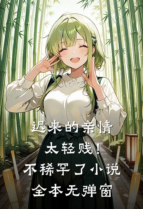 迟来的亲情太轻贱！不稀罕了小说全本无弹窗