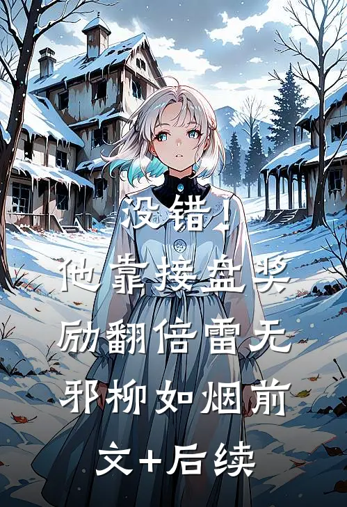 没错！他靠接盘奖励翻倍雷无邪柳如烟前文+后续