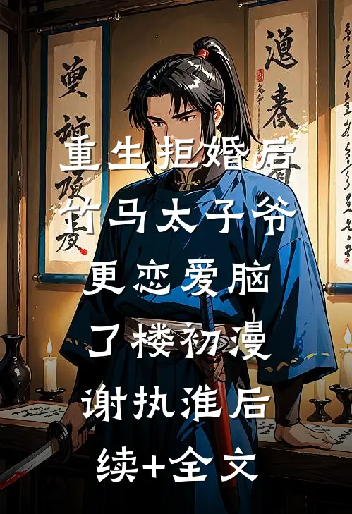 重生拒婚后竹马太子爷更恋爱脑了楼初漫谢执淮后续+全文