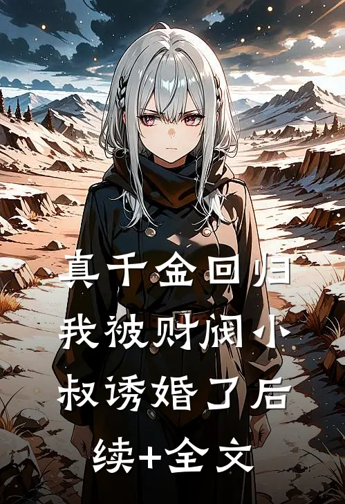 真千金回归，我被财阀小叔诱婚了后续+全文