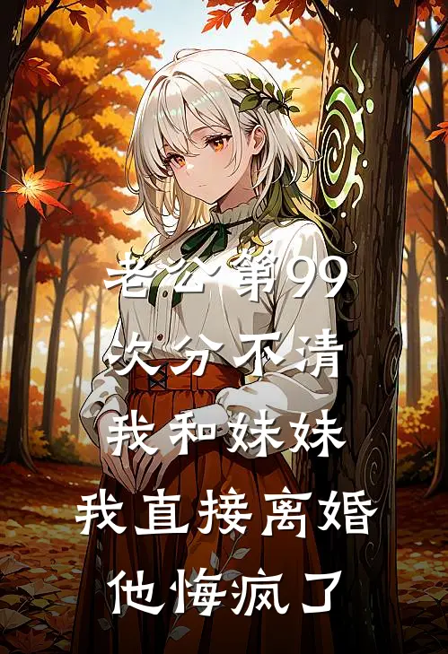 老公第99次分不清我和妹妹，我直接离婚他悔疯了