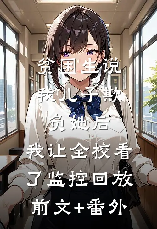贫困生说我儿子欺负她后，我让全校看了监控回放前文+番外