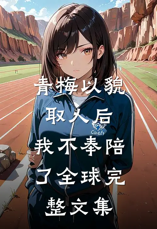 青梅以貌取人后，我不奉陪了全球完整文集