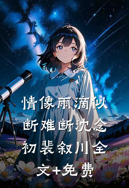 情像雨滴似断难断沈念初裴叙川全文+免费