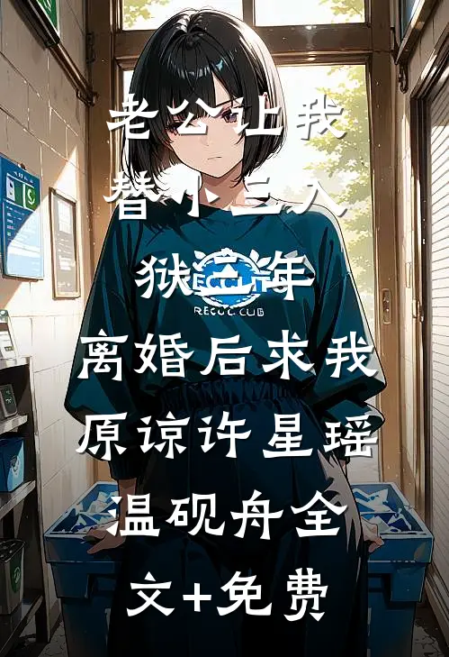 老公让我替小三入狱三年，离婚后求我原谅许星瑶温砚舟全文+免费