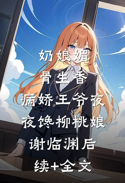奶娘媚骨生香，病娇王爷夜夜馋柳桃娘谢临渊后续+全文