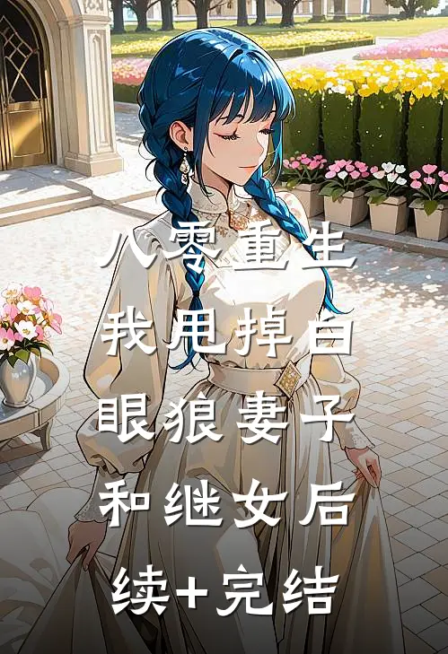 八零重生，我甩掉白眼狼妻子和继女后续+完结
