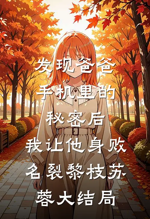 发现爸爸手机里的秘密后，我让他身败名裂黎枝苏蓉大结局