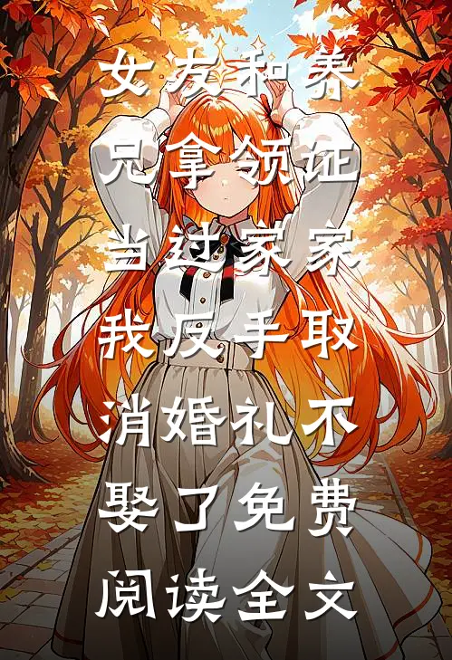 女友和养兄拿领证当过家家，我反手取消婚礼不娶了免费阅读全文