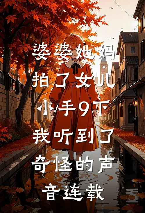婆婆她妈拍了女儿小手9下，我听到了奇怪的声音连载