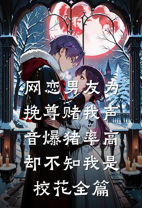 网恋男友为挽尊赌我声音爆猪率高，却不知我是校花全篇