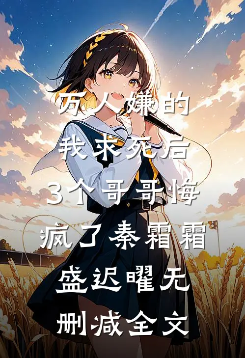 万人嫌的我求死后，3个哥哥悔疯了秦霜霜盛迟曜无删减全文