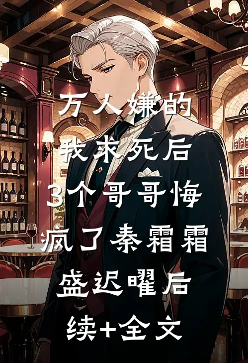 万人嫌的我求死后，3个哥哥悔疯了秦霜霜盛迟曜后续+全文