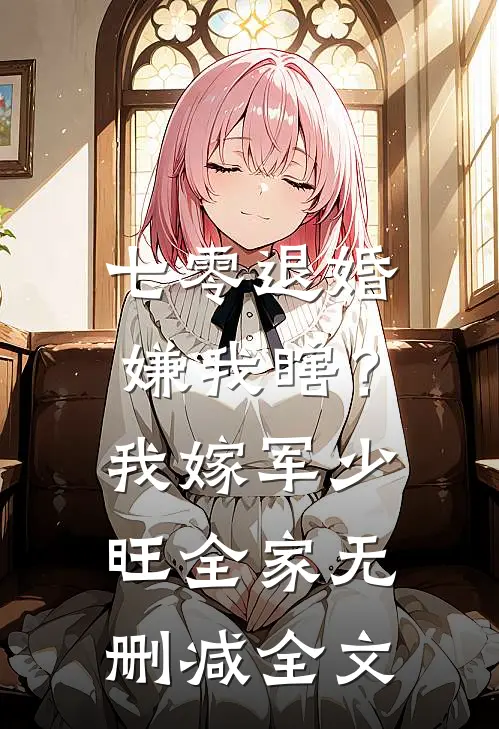 七零退婚嫌我瞎？我嫁军少旺全家无删减全文