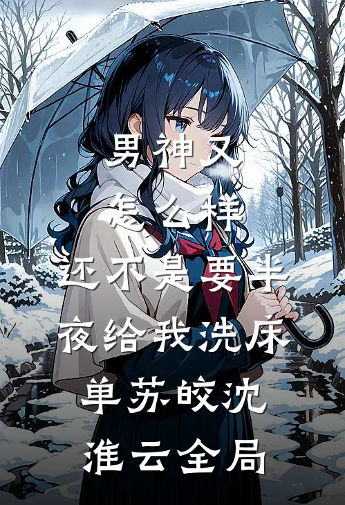 男神又怎么样，还不是要半夜给我洗床单苏皎沈淮云全局