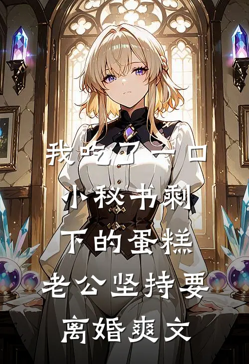 我吃了一口小秘书剩下的蛋糕，老公坚持要离婚爽文