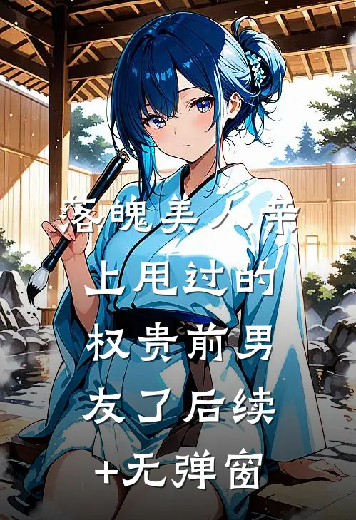 落魄美人亲上甩过的权贵前男友了后续+无弹窗