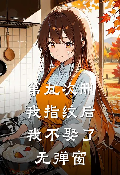 第九次删我指纹后，我不娶了无弹窗