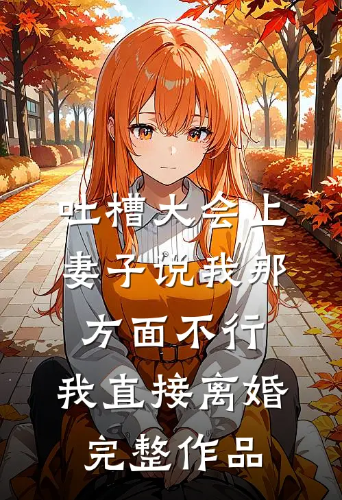 吐槽大会上妻子说我那方面不行，我直接离婚完整作品