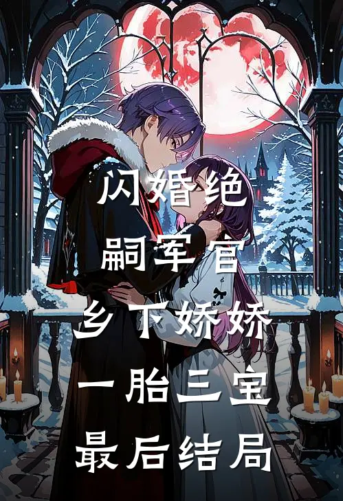 闪婚绝嗣军官，乡下娇娇一胎三宝最后结局