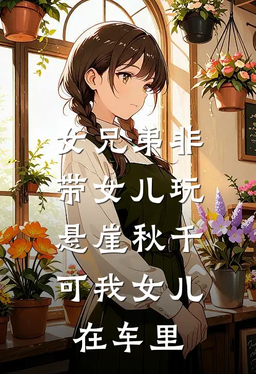 女兄弟非带女儿玩悬崖秋千，可我女儿在车里