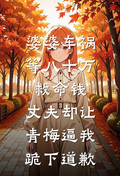 婆婆车祸等八十万救命钱，丈夫却让青梅逼我跪下道歉