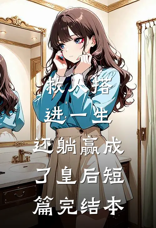救人搭进一生，还躺赢成了皇后短篇完结本