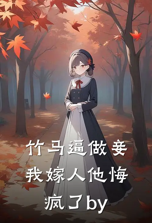 竹马逼做妾，我嫁人他悔疯了by