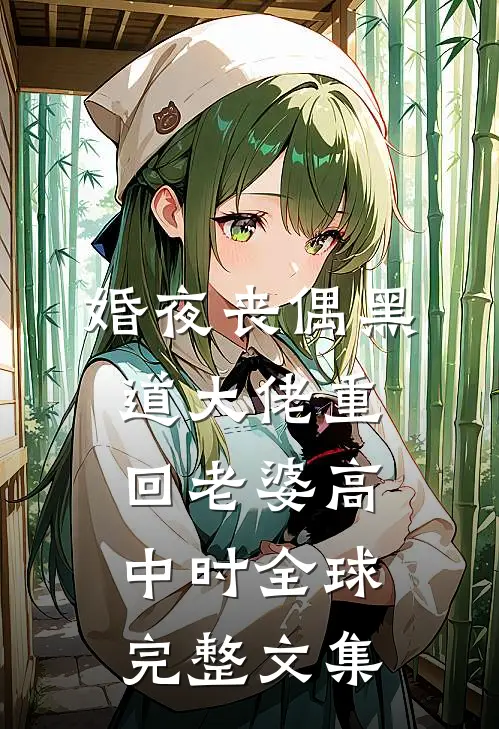 婚夜丧偶黑道大佬重回老婆高中时全球完整文集