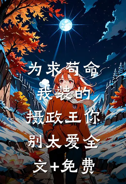 为求苟命我装的，摄政王你别太爱全文+免费