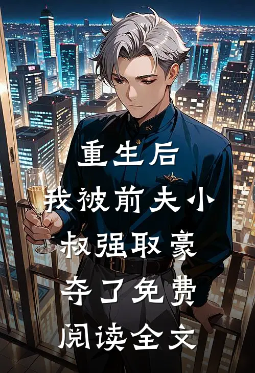 重生后，我被前夫小叔强取豪夺了免费阅读全文