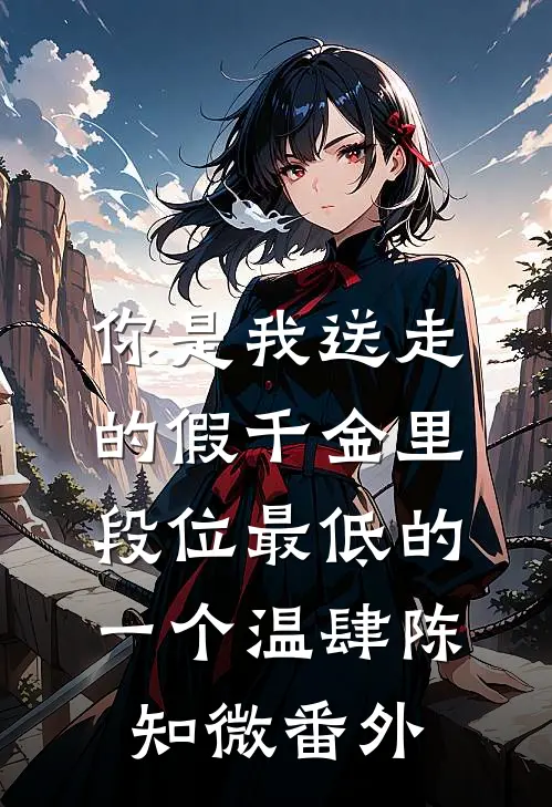 你是我送走的假千金里，段位最低的一个温肆陈知微番外