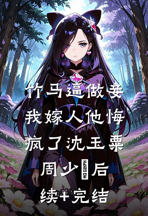 竹马逼做妾，我嫁人他悔疯了沈玉粟周少璟后续+完结