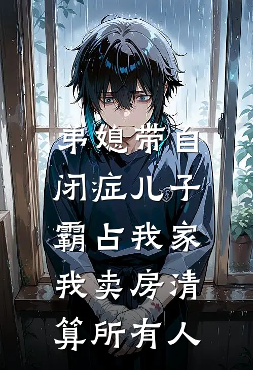 弟媳带自闭症儿子霸占我家，我卖房清算所有人