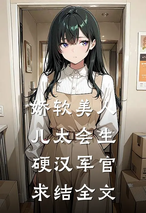 娇软美人儿太会生，硬汉军官求结全文