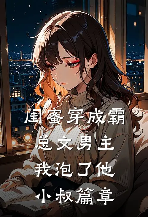 闺蜜穿成霸总文男主我泡了他小叔篇章